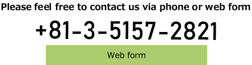 Please feel free to contact us via phone or web form.+81-3-5157-2821 Web form