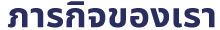 ภารกิจของเรา